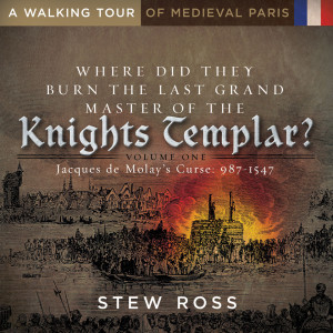 Where Did They Burn The Last Grand Master of the Knights Templar Volume One Jacques de Molay's Curse: 987 - 1547
